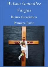 Libro Reino Eucarístico Primera Parte, autor Wilson González Vargas Libro Reino Eucarístico Primera Parte, autor Wilson González Vargas
