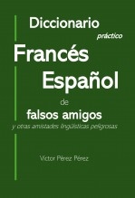 Diccionario práctico Francés Español de falsos amigos y otras amistades lingüísticas peligrosas Diccionario práctico Francés Español de falsos amigos y otras amistades lingüísticas peligrosas