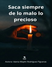 Saca siempre de lo malo lo precioso. Saca siempre de lo malo lo precioso.