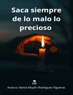 Saca siempre de lo malo lo precioso.
