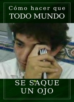 Cómo hacer que todo mundo se saque un ojo